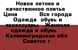 Новое летнее и качественное платье › Цена ­ 1 200 - Все города Одежда, обувь и аксессуары » Женская одежда и обувь   . Калининградская обл.,Советск г.